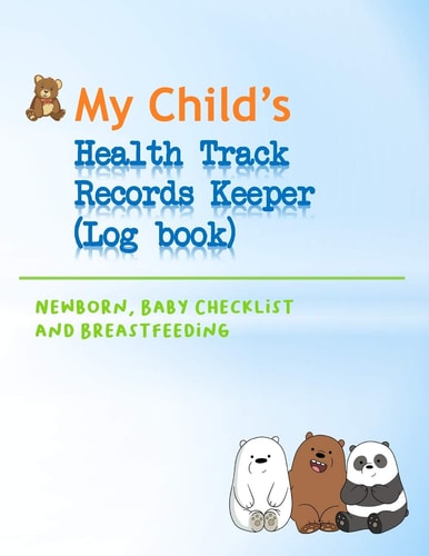 My Child's Health Track Record Keeper (Log Book) Great for Keeping Track of Baby's Schedule and Health, Record Your Child's Immunizations, Measurements and Percentiles, Illnesses, Doctors' Instructions (and Questions to Remember T