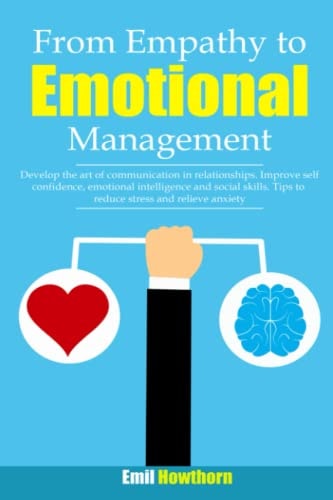 From Empathy to Emotional Management Develop the Art of Communication in Relationships. Improve Self Confidence, Emotional Intelligence and Social Skills. Tips to Reduce Stress and Relieve Anxiety