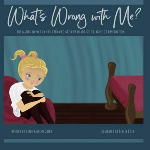 What's Wrong With Me? The Lasting Impact on Children who Grow Up in Addiction, Abuse Or Dysfunction.