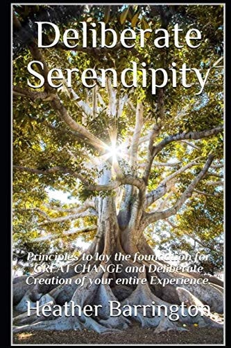 Deliberate Serendipity Principles to Lay the Foundation for GREAT CHANGE and Deliberate Creation of Your Entire Experience.