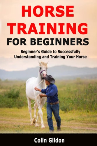 Horse Training for Beginners Beginner's Guide to Successfully Understanding and Training Your Horse