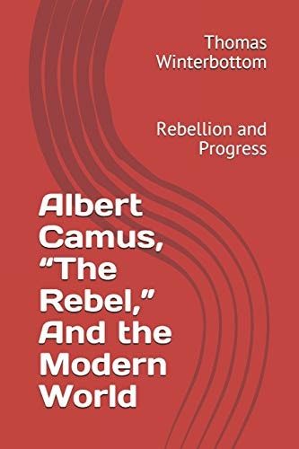 Albert Camus, The Rebel, And the Modern World Rebellion and Progress