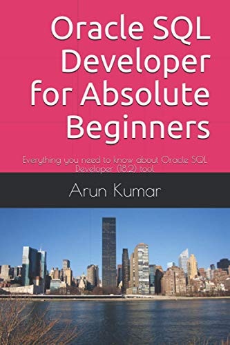 Oracle SQL Developer for Absolute Beginners Everything You Need to Know about Oracle SQL Developer (18. 2) Tool