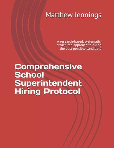 Comprehensive School Superintendent Hiring Protocol A Research-Based, Systematic, Structured Approach to Hiring the Best Possible Candidate