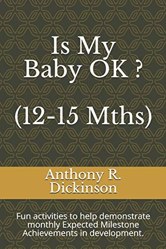 Is My Baby OK ? (12-15 Mths) Fun Activities to Help Demonstrate Monthly Expected Milestone Achievements in Development.