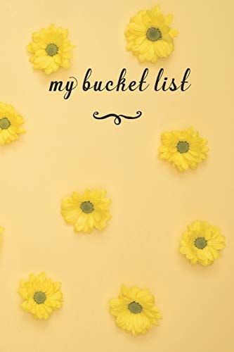 My Bucket List A Fun And Really Perfect Way To Write Down And Keep Track Of All Of The Things In Life That You Have Wanted To Do, But Never Have Yellow Flowers