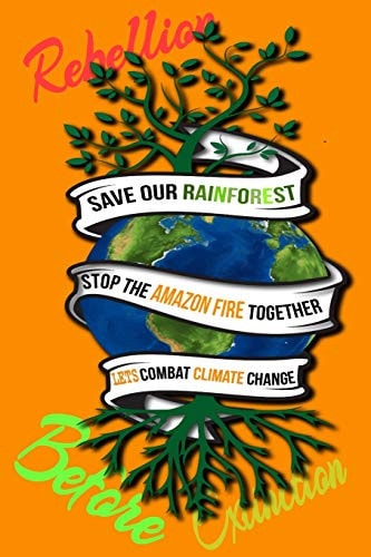 Rain Forest, Amazon Fires & Climate Change Save the Rainforest Stop the Amazon Fire and Together Lets Combat Climate Change. Bring Down Global Warming, Deforestation Lets Bring the Rebellion B4 Extinction