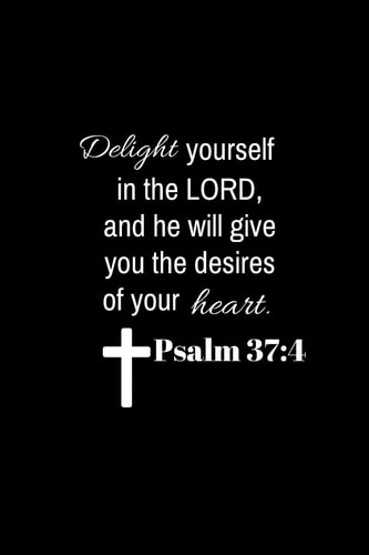 Psalm 37 4: Delight Yourself in the Lord, and He Will Give You the Desires of Your Heart.