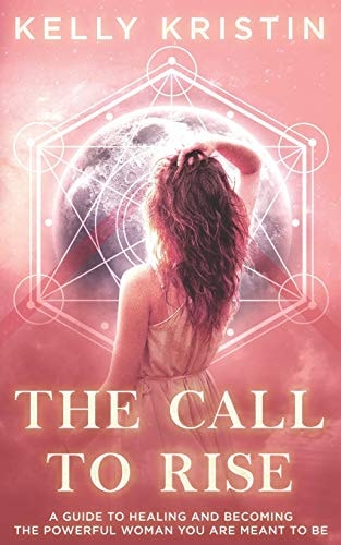 The Call To Rise A Guide to Healing and Becoming the Powerful Woman You are Meant to Be
