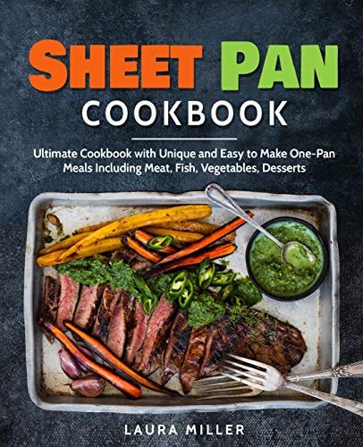 Sheet Pan Cookbook Ultimate Cookbook with Unique and Easy to Make One-Pan Meals Including Meat, Fish, Vegetables, Desserts