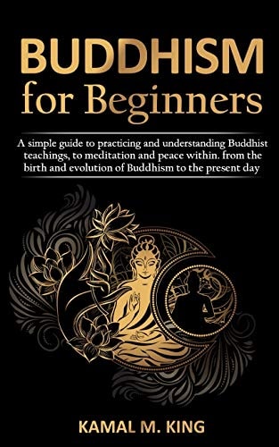 Buddhism for Beginners A Simple Guide to Practicing and Understand Buddhist Teachings, to Meditation and Peace Within. from the Birth and Evolution of Buddhism to the Present Day
