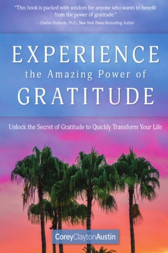 Experience the Amazing Power of Gratitude Unlock the Secret of Gratitude to Quickly Transform Your Life