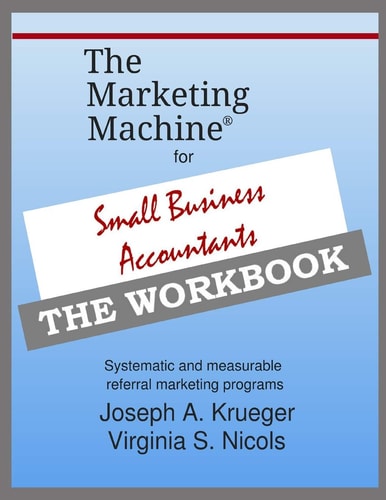 The Marketing Machine(R) for Small Business Accountants - the WORKBOOK Systematic and Measurable Referral Marketing Programs