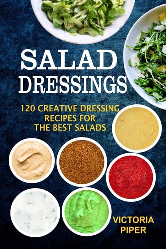 Salad Dressings 120 Creative Dressings Recipes For The Best Salads
