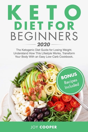 Keto Diet for Beginners 2020 The Ketogenic Diet Guide for Losing Weight. Understand How This Lifestyle Works, Transform Your Body With an Easy Low-Carb Cookbook. (Bonus Recipes Included)