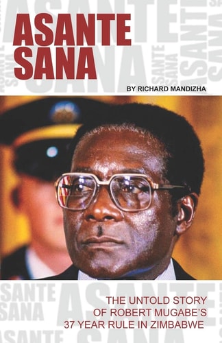 Asante Sana The Untold Story of Robert Mugabe's 37 Year Rule