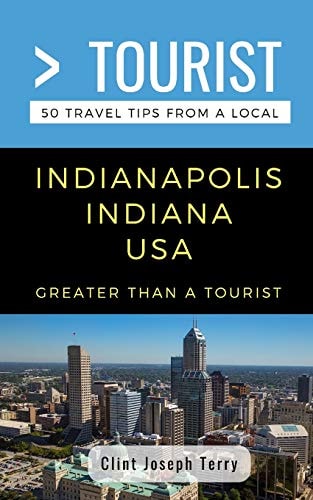 Greater Than a Tourist- Indianapolis Indiana USA 50 Travel Tips from a Local