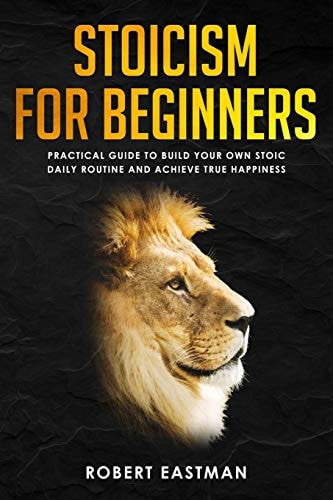 Stoicism for Beginners Practical Guide to Build Your Own Stoic Daily Routine and Achieve True Happiness