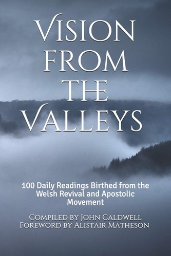 Vision from the Valleys 100 Daily Devotions Birthed Out of the Welsh Revival and Apostolic Movement