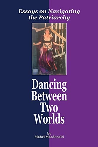 Dancing Between Two Worlds Essays on Navigating the Patriarchy