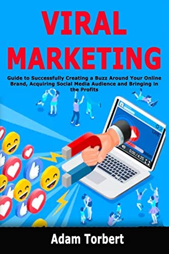 Viral Marketing Guide to Successfully Creating a Buzz Around Your Online Brand, Acquiring Social Media Audience and Bringing in the Profits