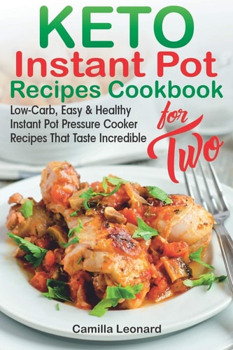 KETO INSTANT POT RECIPES COOKBOOK for TWO Low-Carb, Easy and Healthy Instant Pot Pressure Cooker Recipes That Taste Incredible
