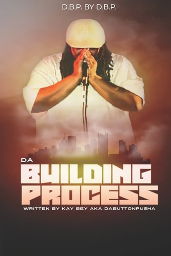 D. B. P. by D. B. P. Da Building Process Written by Kay Bey Aka DaButtonPusha
