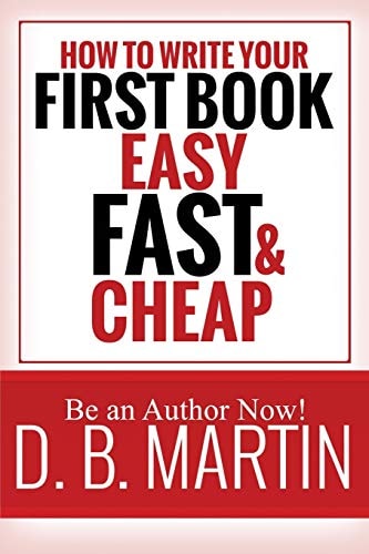 How to Write Your First Book, Easy, Fast, and Cheap Be an Author Now!