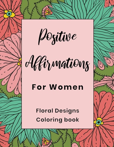 Positive Affirmations For Women Floral Designs Coloring Book