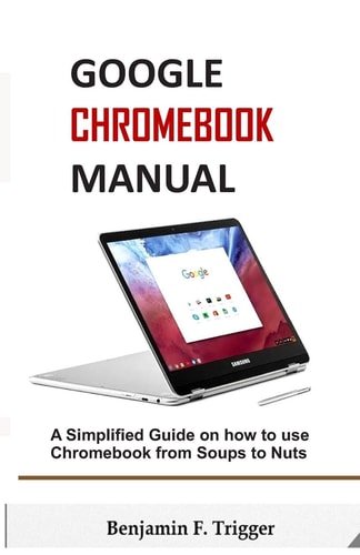 Google Chromebook Manual A Simplified Guide on How to Use Chromebook from Soups to Nuts