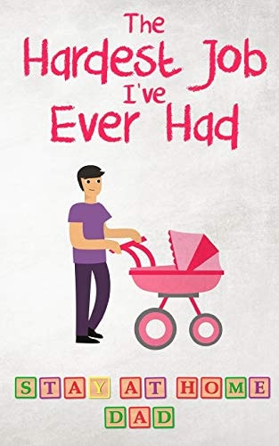 The Hardest Job I've Ever Had - Stay-At-Home Dad Raising Schoolkids - a Memoir of Stressful Parenting and Its Effect on Relationships and Sense of Identity