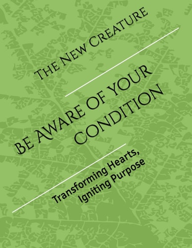 The New Creature Being Aware of Your Condition