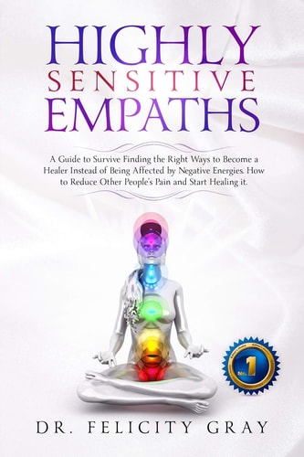 Highly Sensitive Empaths A Guide to Survive Finding the Right Ways to Become a Healer Instead of Being Affected by Negative Energies. How to Reduce the Other People's Pain and Start Healing It
