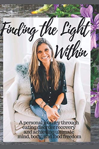 Finding The Light Within A Personal Journey Through Eating Disorder Recovery and Achieving Ultimate Mind, Body and Food Freedom