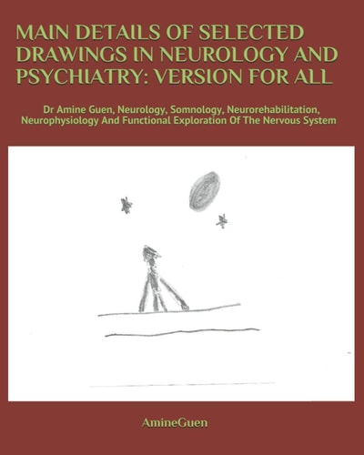 Main Details of Selected Drawings in Neurology and Psychiatry VERSION FOR ALL: Dr Amine Guen, Neurology, Somnology, Neurorehabilitation, Neurophysiology And Functional Exploration Of The Nervous System