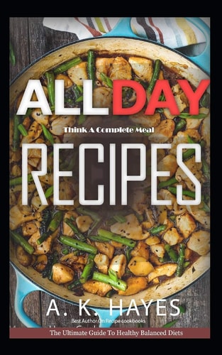 All Day Cookbook Think a Complete Meal: Healthy Family Recipes for Breakfast, Lunch and Dinner. a Complete Cookbook