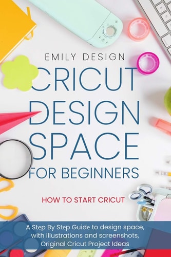 Cricut Dеsign Spacе for Beginners - How to Start Cricut A Stеp By Stеp Guidе to Design Space, with Illustrations and Screenshots, Original Cricut Project Ideas
