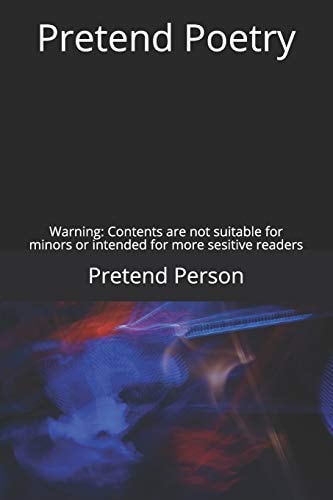 Pretend Poetry Warning: Contents Not Suitable for Minors Or Intended for More Sensitive Readers