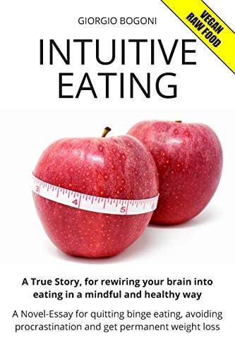 Intuitive Eating A True Story, for Rewiring Your Brain Into Eating in a Mindful and Healthy Way. a Novel-Essay for Quitting Binge Eating, Avoiding Procrastination and Get Permanent Weight Loss