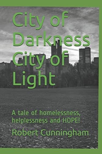 City of Darkness City of Light A Tale of Homelessness, Helplessness and HOPE!