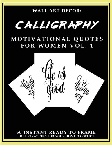 Wall Art Decor Calligraphy Motivational Quotes For Women Vol. 1: 50 Instant Ready to Frame Illustration Art Prints for Your Home & Office Decor