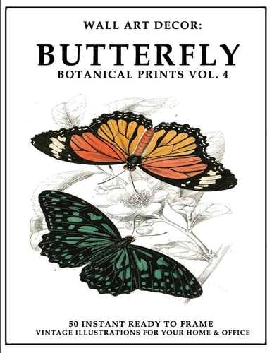 Wall Art Decor Butterfly Botanical Prints Vol. 4: 50 Instant Ready to Frame Illustration Art Prints for Your Home & Office Decor