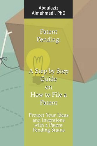 Patent Pending A Step by Step Guide on How to File a Patent: Protect Your Ideas and Inventions with a Patent Pending Status