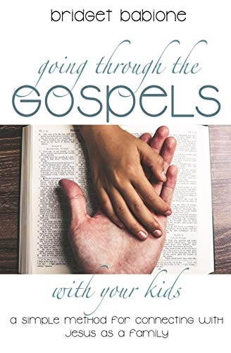 Going Through the Gospels with Your Kids A Simple Method for Connecting with Jesus As a Family