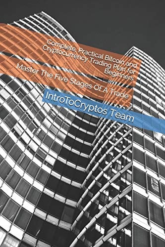Complete, Practical Bitcoin and Cryptocurrency Trading Plan for Beginners Master The Five Stages Of A Trade