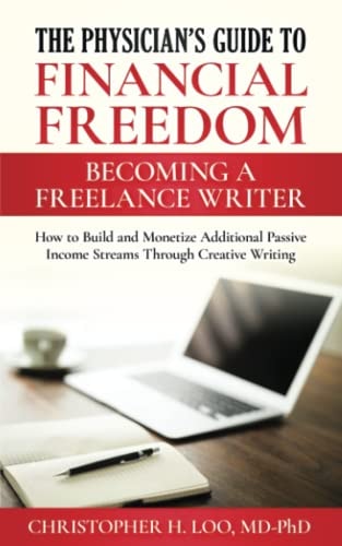 The Physician's Guide to Financial Freedom: Becoming a Freelance Writer How to Build and Monetize Additional Passive Income Streams Through Creative Writing