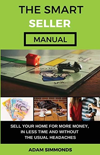 The Smart Seller Manual Sell Your Home For More Money, In Less Time And Without The Usual Headaches