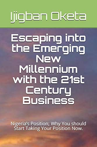 Escaping Into the Emerging New Millennium with the 21st Century Business Nigeria's Position; Why You Should Start Taking Your Position Now.