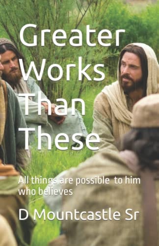 Greater Works Than These All Things Are Possible to Him Who Believes