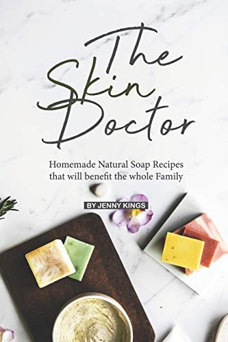 The Skin Doctor Homemade Natural Soap Recipes that Will Benefit the Whole Family